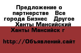 Предложение о партнерстве - Все города Бизнес » Другое   . Ханты-Мансийский,Ханты-Мансийск г.